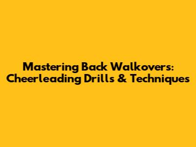 Mastering Back Walkovers: Cheerleading Drills & Techniques