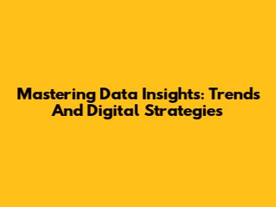 Mastering Data Insights: Trends And Digital Strategies