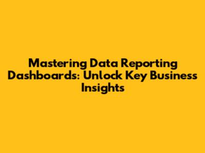 Mastering Data Reporting Dashboards: Unlock Key Business Insights
