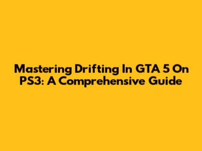 Mastering Drifting In GTA 5 On PS3: A Comprehensive Guide