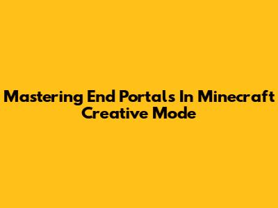 Mastering End Portals In Minecraft Creative Mode