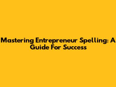 Mastering Entrepreneur Spelling: A Guide For Success