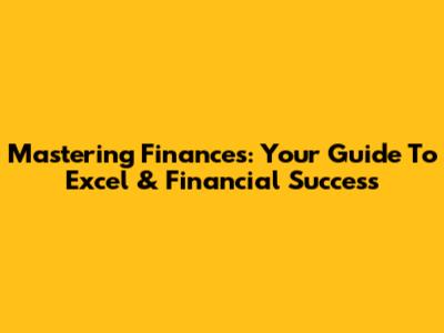 Mastering Finances: Your Guide To Excel & Financial Success