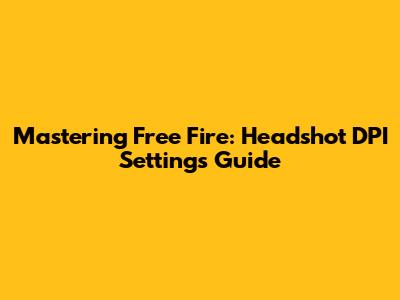 Mastering Free Fire: Headshot DPI Settings Guide