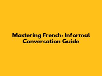 Mastering French: Informal Conversation Guide