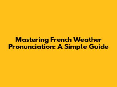 Mastering French Weather Pronunciation: A Simple Guide