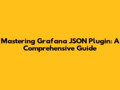 Mastering Grafana JSON Plugin: A Comprehensive Guide