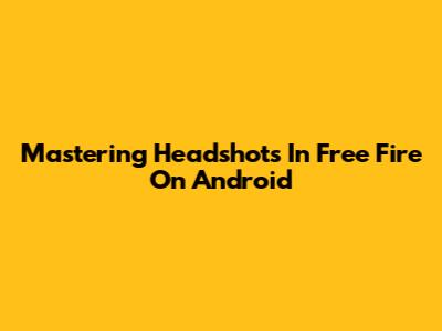 Mastering Headshots In Free Fire On Android