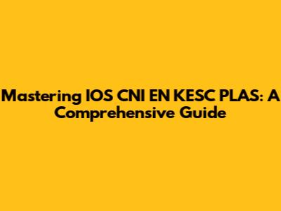 Mastering IOS CNI EN KESC PLAS: A Comprehensive Guide