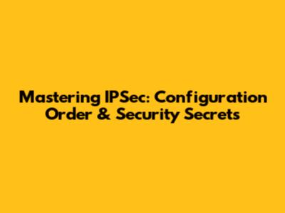 Mastering IPSec: Configuration Order & Security Secrets