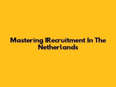 Mastering IRecruitment In The Netherlands