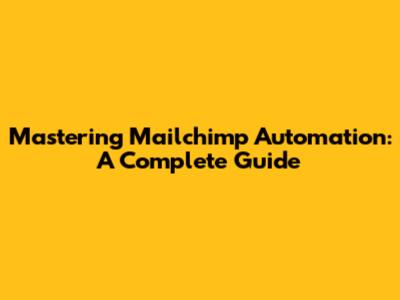Mastering Mailchimp Automation: A Complete Guide