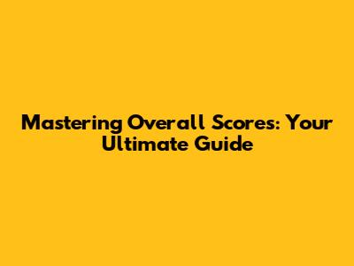 Mastering Overall Scores: Your Ultimate Guide