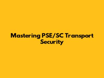 Mastering PSE/SC Transport Security