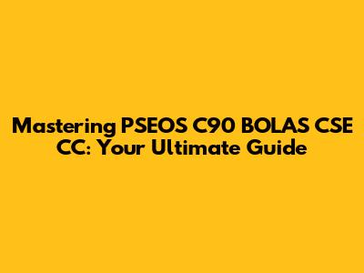 Mastering PSEOS C90 BOLAS CSE CC: Your Ultimate Guide