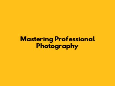 Mastering Professional Photography