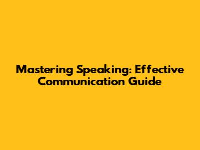 Mastering Speaking: Effective Communication Guide