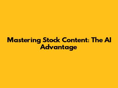 Mastering Stock Content: The AI Advantage