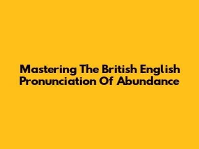 Mastering The British English Pronunciation Of 'Abundance'