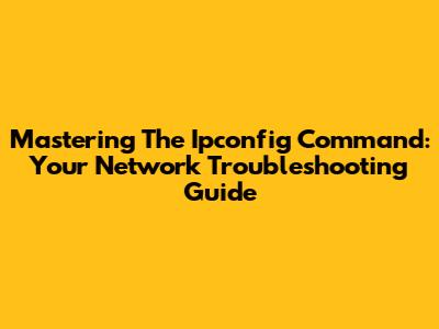 Mastering The Ipconfig Command: Your Network Troubleshooting Guide