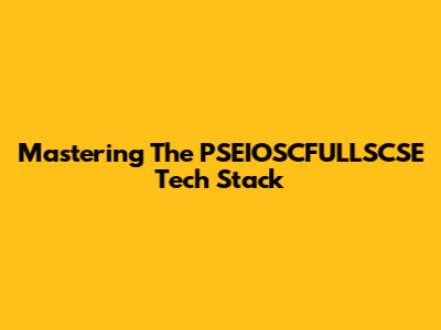 Mastering The PSEIOSCFULLSCSE Tech Stack