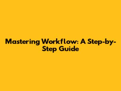 Mastering Workflow: A Step-by-Step Guide