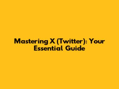 Mastering X (Twitter): Your Essential Guide