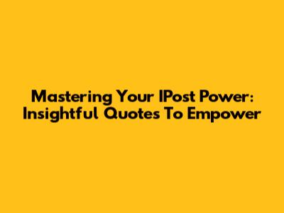 Mastering Your IPost Power: Insightful Quotes To Empower