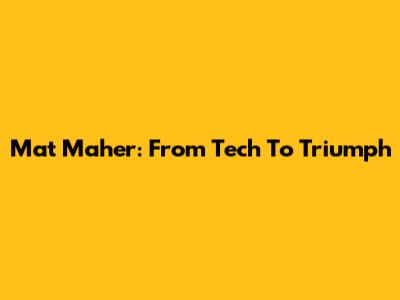 Mat Maher: From Tech To Triumph