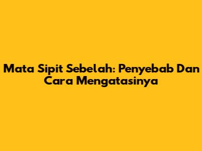 Mata Sipit Sebelah: Penyebab Dan Cara Mengatasinya