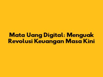 Mata Uang Digital: Menguak Revolusi Keuangan Masa Kini