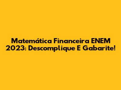 Matemática Financeira ENEM 2023: Descomplique E Gabarite!