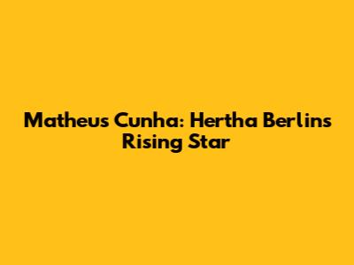 Matheus Cunha: Hertha Berlin's Rising Star