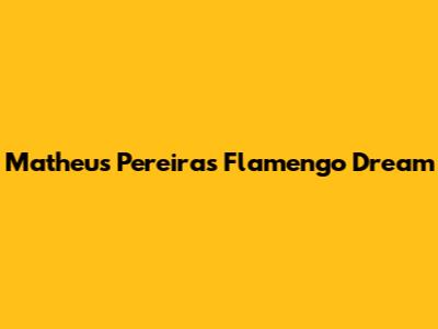 Matheus Pereira's Flamengo Dream