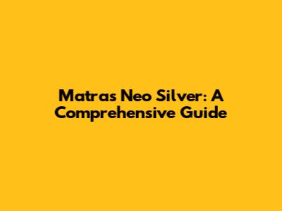 Matras Neo Silver: A Comprehensive Guide