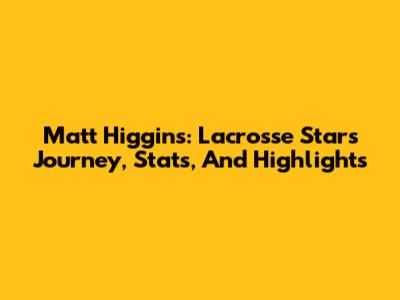 Matt Higgins: Lacrosse Star's Journey, Stats, And Highlights