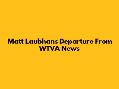 Matt Laubhan's Departure From WTVA News