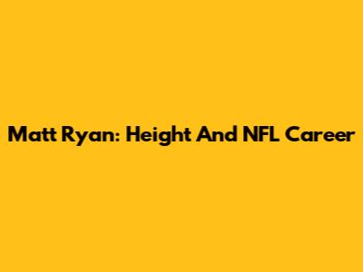 Matt Ryan: Height And NFL Career
