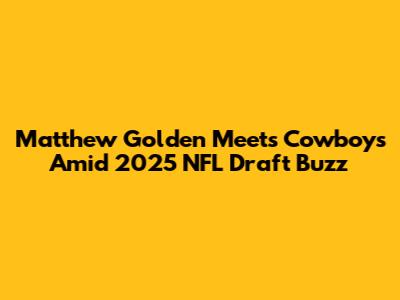 Matthew Golden Meets Cowboys Amid 2025 NFL Draft Buzz
