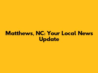 Matthews, NC: Your Local News Update