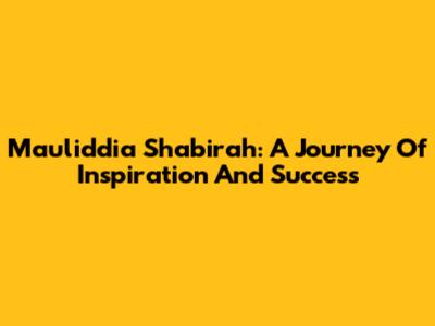 Mauliddia Shabirah: A Journey Of Inspiration And Success