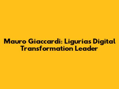 Mauro Giaccardi: Liguria's Digital Transformation Leader