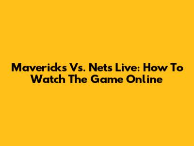 Mavericks Vs. Nets Live: How To Watch The Game Online