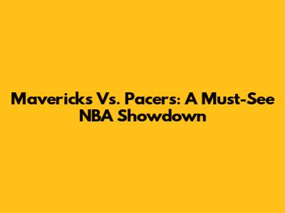 Mavericks Vs. Pacers: A Must-See NBA Showdown