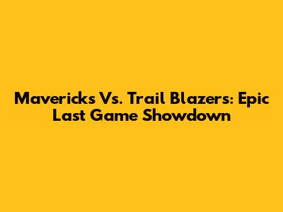 Mavericks Vs. Trail Blazers: Epic Last Game Showdown