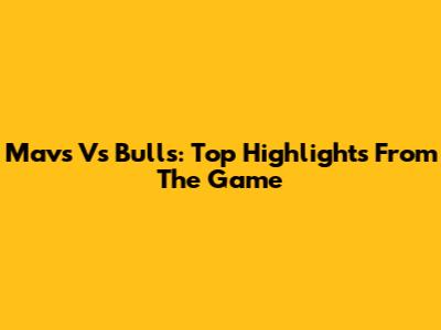 Mavs Vs Bulls: Top Highlights From The Game