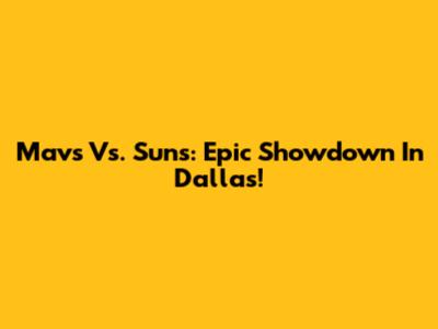 Mavs Vs. Suns: Epic Showdown In Dallas!