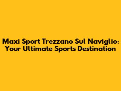 Maxi Sport Trezzano Sul Naviglio: Your Ultimate Sports Destination