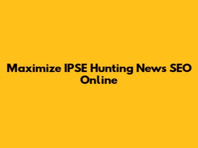 Maximize IPSE Hunting News SEO Online