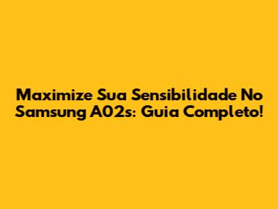 Maximize Sua Sensibilidade No Samsung A02s: Guia Completo!